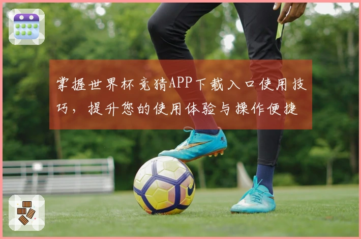 掌握世界杯竞猜APP下载入口使用技巧，提升您的使用体验与操作便捷性