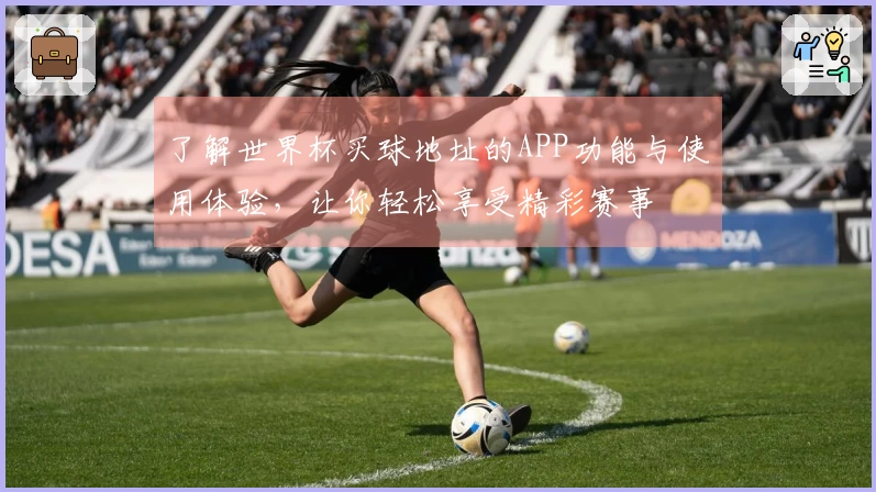 了解世界杯买球地址的APP功能与使用体验，让你轻松享受精彩赛事