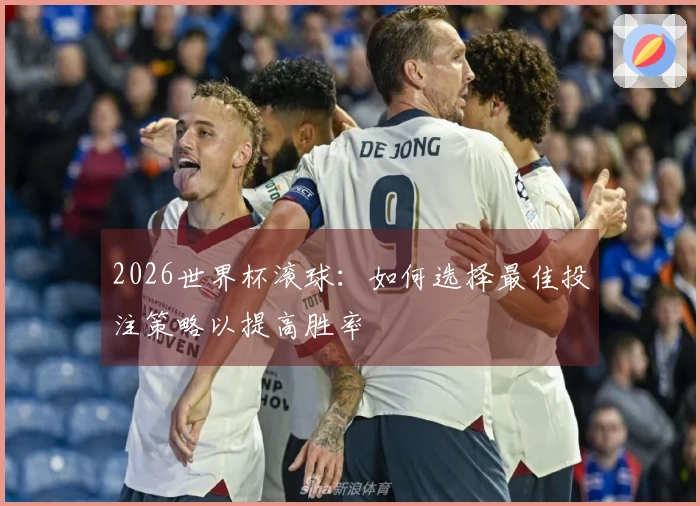 2026世界杯滚球：如何选择最佳投注策略以提高胜率