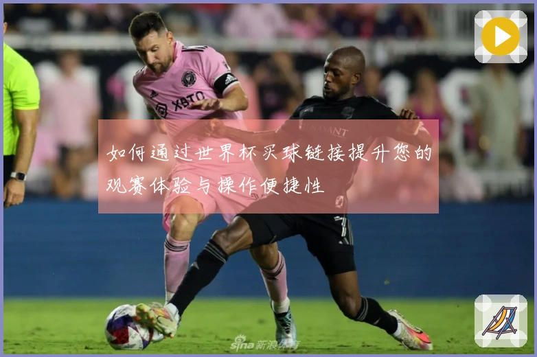 如何通过世界杯买球链接提升您的观赛体验与操作便捷性