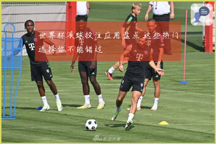 世界杯滚球投注应用盘点 这些热门选择你不能错过