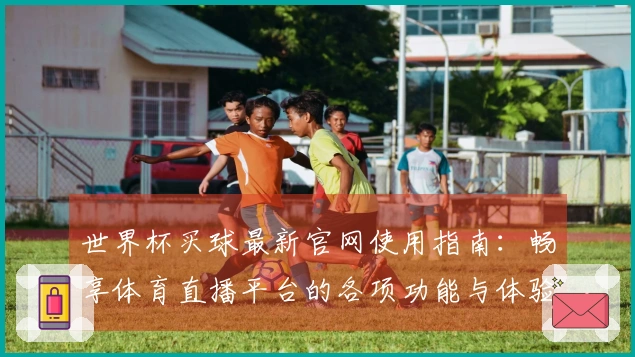 世界杯买球最新官网使用指南：畅享体育直播平台的各项功能与体验