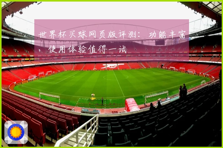 世界杯买球网页版评测：功能丰富，使用体验值得一试