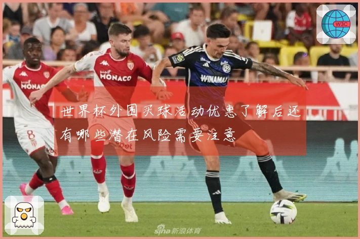 世界杯外围买球活动优惠了解后还有哪些潜在风险需要注意