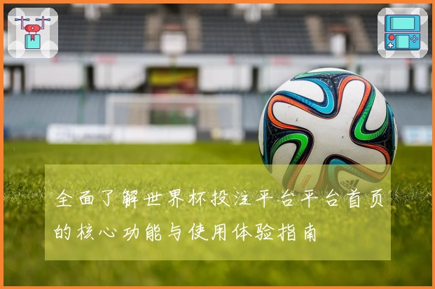 全面了解世界杯投注平台平台首页的核心功能与使用体验指南