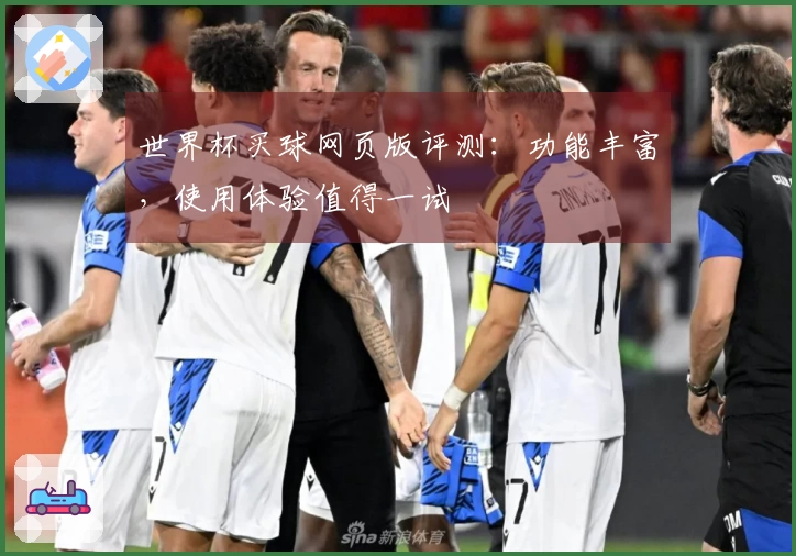 世界杯买球网页版评测:功能丰富,使用体验值得一试