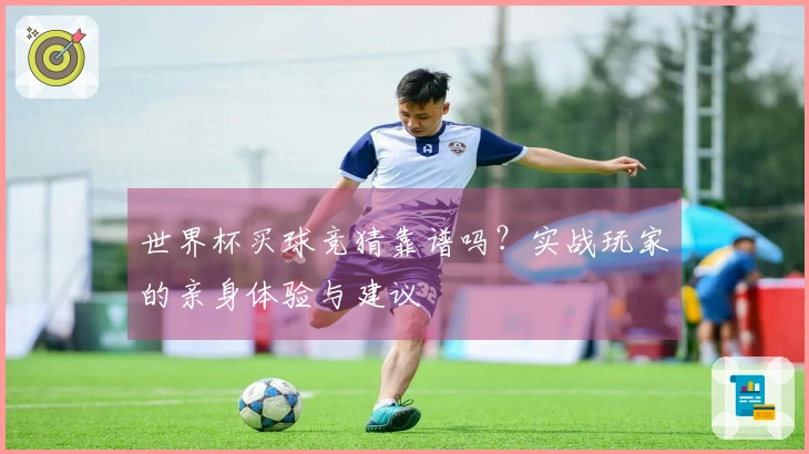 世界杯买球竞猜靠谱吗？实战玩家的亲身体验与建议