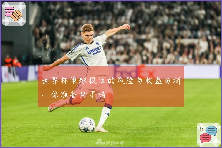 世界杯滚球投注的风险与收益分析，你准备好了吗