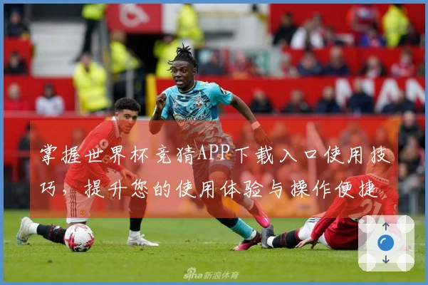 掌握世界杯竞猜APP下载入口使用技巧，提升您的使用体验与操作便捷性