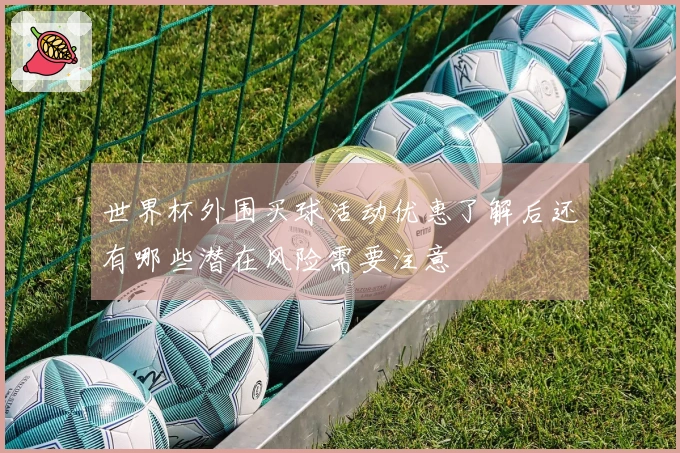 世界杯外围买球活动优惠了解后还有哪些潜在风险需要注意